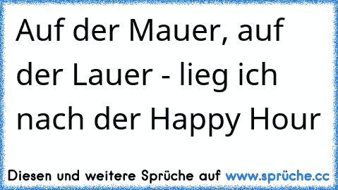 Auf der Mauer, auf der Lauer - lieg ich nach der Happy Hour