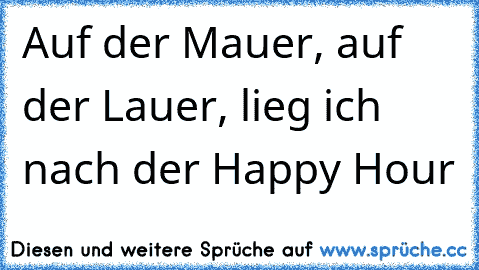 Auf der Mauer, auf der Lauer, lieg ich nach der Happy Hour