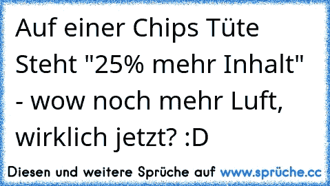 Auf einer Chips Tüte Steht "25% mehr Inhalt" - wow noch mehr Luft, wirklich jetzt? :D