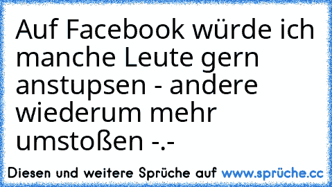 Auf Facebook würde ich manche Leute gern anstupsen - andere wiederum mehr umstoßen -.-