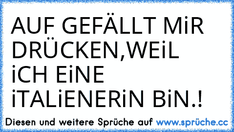 AUF GEFÄLLT MiR DRÜCKEN,WEiL iCH EiNE iTALiENERiN BiN.! ♥