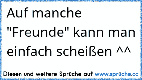 Auf manche "Freunde" kann man einfach scheißen ^^