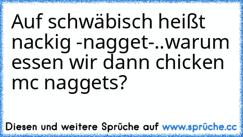 Auf schwäbisch heißt nackig -nagget-..warum essen wir dann chicken mc naggets?