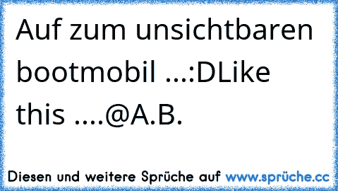 Auf zum unsichtbaren bootmobil ...:D
Like this ....
@A.B.