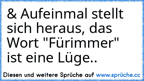 & Aufeinmal stellt sich heraus, das Wort "Fürimmer" ist eine Lüge..