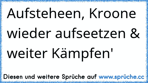 Aufsteheen, Kroone wieder aufseetzen & weiter Kämpfen' ♥