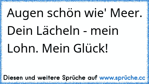 Augen schön wie' Meer. Dein Lächeln - mein Lohn. Mein Glück!