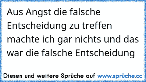 Aus Angst die falsche Entscheidung zu treffen machte ich gar nichts und das war die falsche Entscheidung ♥