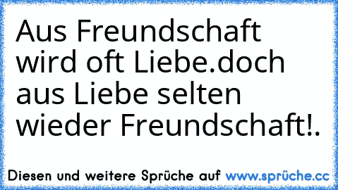 Aus Freundschaft wird oft Liebe.doch aus Liebe selten wieder Freundschaft!♥.