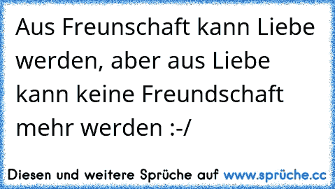 Aus Freunschaft Kann Liebe Werden Aber Aus Liebe Kann Keine