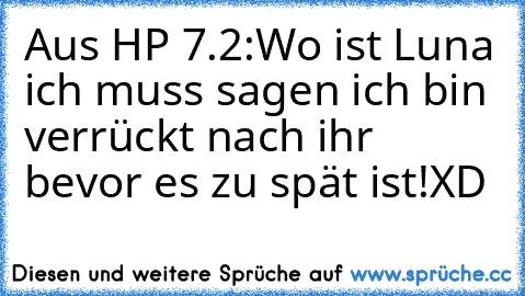 Aus HP 7.2:
Wo ist Luna ich muss sagen ich bin verrückt nach ihr bevor es zu spät ist!
XD