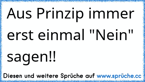 Aus Prinzip immer erst einmal "Nein" sagen!!