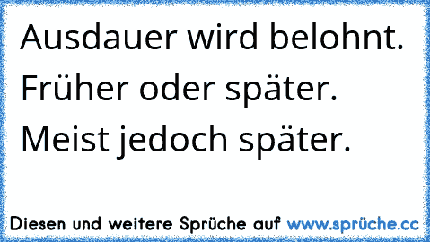 Ausdauer wird belohnt. Früher oder später. Meist jedoch später.