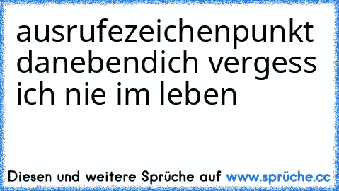 ausrufezeichen
punkt daneben
dich vergess ich nie im leben