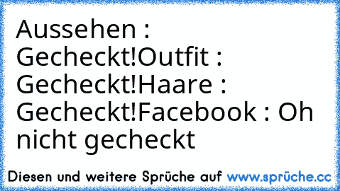 Aussehen : Gecheckt!
Outfit : Gecheckt!
Haare : Gecheckt!
Facebook : Oh nicht gecheckt