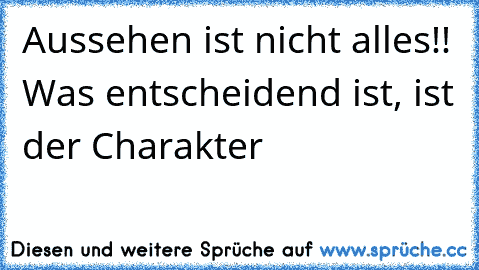 Aussehen ist nicht alles!! Was entscheidend ist, ist der Charakter♥