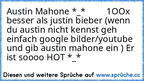 Austin Mahone *_*         1OOx besser als justin bieber (wenn du austin nicht kennst geh einfach google bilder/youtube und gib austin mahone ein ) Er ist soooo HOT *_* ♥ ♥ ♥ ♥ ♥ ♥ ♥ ♥ ♥ ♥ ♥ ♥