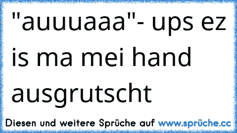 "auuuaaa"- ups ez is ma mei hand ausgrutscht