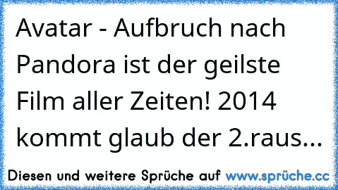 Avatar - Aufbruch nach Pandora ist der geilste Film aller Zeiten! 2014 kommt glaub der 2.raus...