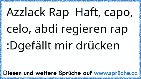 Azzlack Rap ♥ Haft, capo, celo, abdi regieren rap :D
gefällt mir drücken