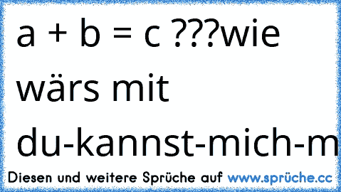 a² + b² = c² ???
wie wärs mit du-kannst-mich-mal²