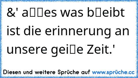 &' aℓℓes was bℓeibt ist die erinnerung an unsere geiℓe Zeit.'