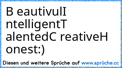 B eautivul
I ntelligent
T alented
C reative
H onest
:)