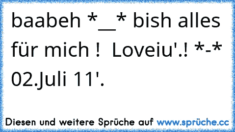 baabeh *__* bish alles für mich ! ♥ Loveiu'.!♥ *-* 02.Juli 11'.