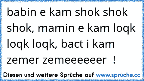 babin e kam shok shok shok, mamin e kam loqk loqk loqk, bact i kam zemer zemeeeeeer ♥ !