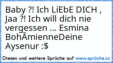 Baby ?! Ich LiEbE DICH , Jaa ?! Ich will dich nie vergessen ... Esmina Bohémienne
Deine Aysenur :$ ♥