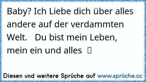 Baby? Ich Liebe dich über alles andere auf der verdammten  Welt.  ♥ Du bist mein Leben, mein ein und alles  ツ