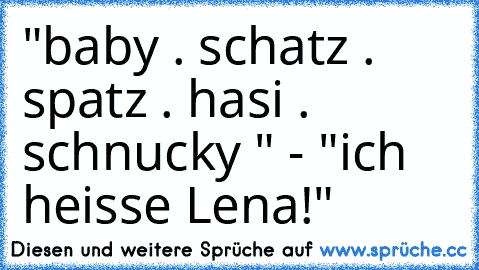 "baby . schatz . spatz . hasi . schnucky " - "ich heisse Lena!"