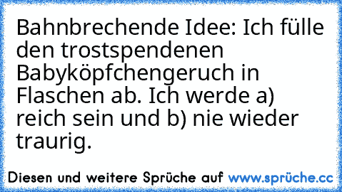 Bahnbrechende Idee: Ich fülle den trostspendenen Babyköpfchengeruch in Flaschen ab. Ich werde a) reich sein und b) nie wieder traurig.