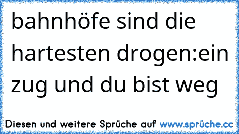 bahnhöfe sind die hartesten drogen:
ein zug und du bist weg