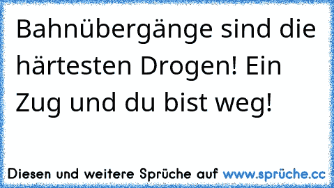 Bahnübergänge sind die härtesten Drogen! Ein Zug und du bist weg!