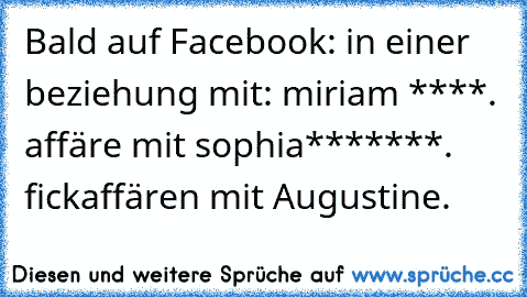 Bald auf Facebook: in einer beziehung mit: miriam ****. affäre mit sophia*******. fickaffären mit Augustine.