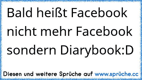 Bald heißt Facebook nicht mehr Facebook sondern Diarybook:D