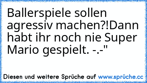 Ballerspiele sollen agressiv machen?!
Dann habt ihr noch nie Super Mario gespielt. -.-"