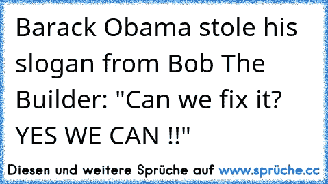 Barack Obama stole his slogan from Bob The Builder: "Can we fix it? YES WE CAN !!"