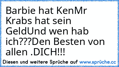 Barbie hat Ken
Mr Krabs hat sein Geld
Und wen hab ich???
Den Besten von allen ♥.♥
DICH!!!