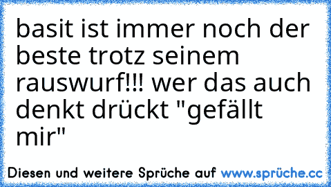 basit ist immer noch der beste trotz seinem rauswurf!!! wer das auch denkt drückt "gefällt mir"