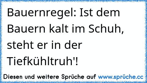 Bauernregel: Ist dem Bauern kalt im Schuh, steht er in der Tiefkühltruh'!