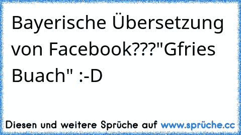 Bayerische Übersetzung von Facebook???
"G´fries Buach" :-D