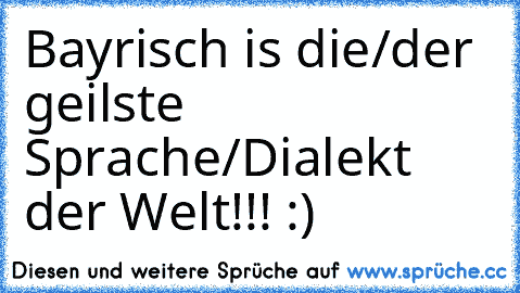 Bayrisch is die/der geilste Sprache/Dialekt der Welt!!! :)