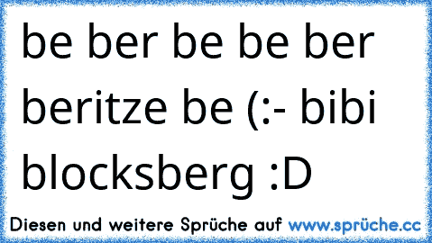 be ber be be ber beritze be (:
- bibi blocksberg :D