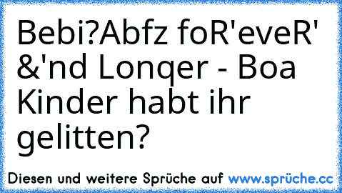 Bebi?Abfz foR'eveR' &'nd Lonqer - Boa Kinder habt ihr gelitten?