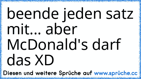 beende jeden satz mit... aber McDonald's darf das XD