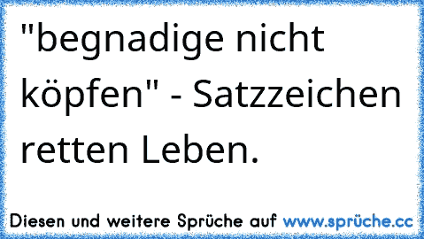 "begnadige nicht köpfen" - Satzzeichen retten Leben.