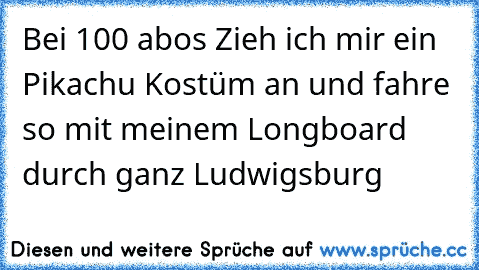 Bei 100 abos Zieh ich mir ein Pikachu Kostüm an und fahre so mit meinem Longboard durch ganz Ludwigsburg