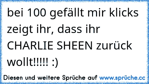 bei 100 gefällt mir klicks zeigt ihr, dass ihr CHARLIE SHEEN zurück wollt!!!!! :)